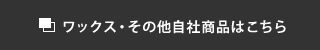 ワックス・その他自社商品はこちら