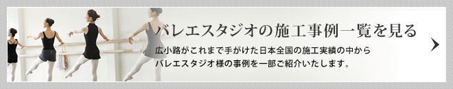 バレエスタジオの施工事例一覧を見る/広小路がこれまで手がけた日本全国の施工実績の中からバレエスタジオ様の事例の一部をご紹介いたします。