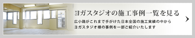 ヨガスタジオの施工事例一覧を見る/広小路がこれまで手がけた日本全国の施工実績の中からヨガスタジオ様の事例の一部をご紹介いたします。