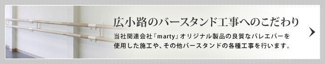 広小路のバースタンド工事へのこだわり/当社関連会社「marty」オリジナル製品の良質なバレエバーを使用した施工や、その他バースタンドの各種工事を行います。