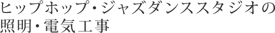 ヒップホップ・ジャズダンススタジオの照明・電気工事