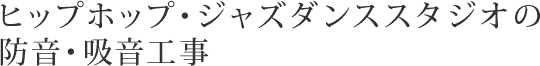 ヒップホップ・ジャズダンススタジオの防音・吸音工事