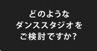 どのようなダンススタジオをご検討ですか？