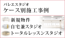 バレエスタジオケース別施工事例　1.新規物件　2.自宅兼スタジオ　3.トータルレッスンスタジオ