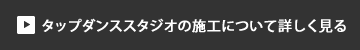 タップダンススタジオの施工について詳しく見る